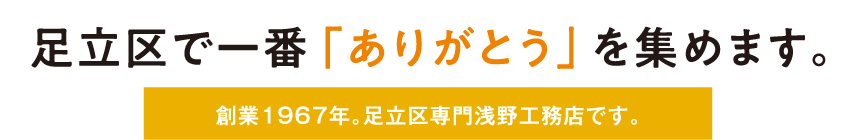 足立区で一番「ありがとう」を集めます。おかげさまで56年。足立区専門浅野工務店です。